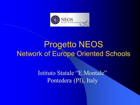 Progetto NEOS Network of Europe Oriented Schools Istituto Statale “E.Montale” Pontedera (PI), Italy.