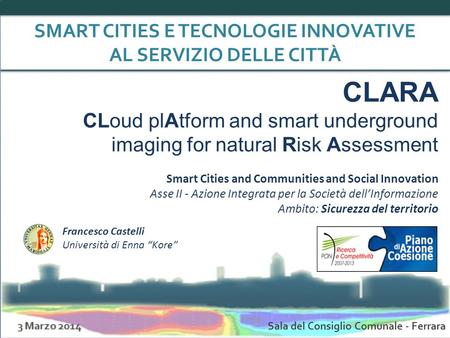 SMART CITIES E TECNOLOGIE INNOVATIVE AL SERVIZIO DELLE CITTÀ Sala del Consiglio Comunale - Ferrara CLARA CLoud plAtform and smart underground imaging for.
