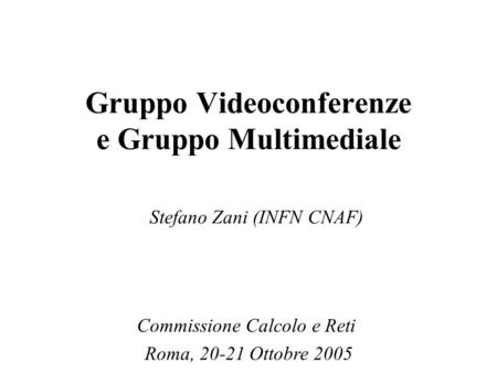 Gruppo Videoconferenze e Gruppo Multimediale Stefano Zani (INFN CNAF) Commissione Calcolo e Reti Roma, 20-21 Ottobre 2005.