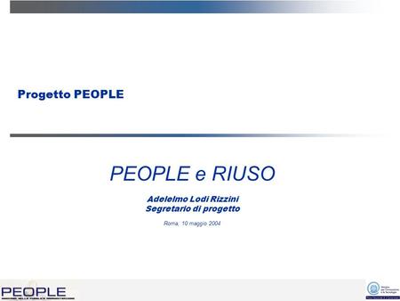 Progetto PEOPLE PEOPLE e RIUSO Adelelmo Lodi Rizzini Segretario di progetto Roma, 10 maggio 2004.