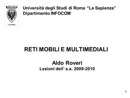 RETI MOBILI E MULTIMEDIALI Università degli Studi di Roma “La Sapienza” Dipartimento INFOCOM Aldo Roveri Lezioni dell’ a.a. 2009-2010 Aldo Roveri Lezioni.