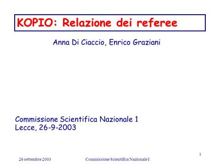 26 settembre 2003Commissione Scientifica Nazionale I 1 KOPIO: Relazione dei referee Anna Di Ciaccio, Enrico Graziani Commissione Scientifica Nazionale.