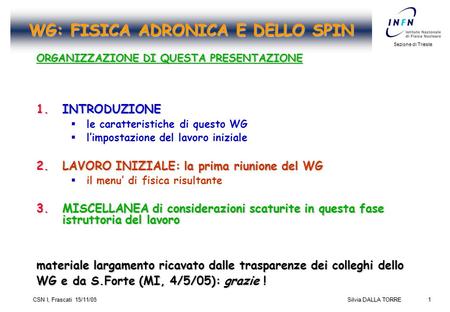1 Sezione di Trieste Silvia DALLA TORRE CSN I, Frascati 15/11/05 WG: FISICA ADRONICA E DELLO SPIN ORGANIZZAZIONE DI QUESTA PRESENTAZIONE 1.INTRODUZIONE.