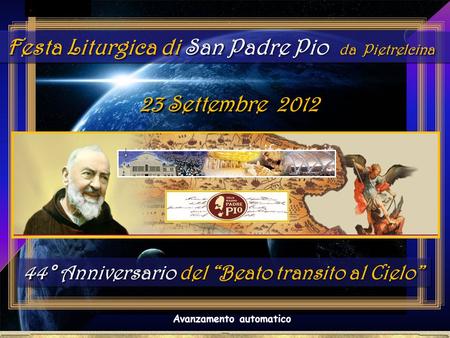 . Festa Liturgica di San Padre Pio da Pietrelcina 23 Settembre 2012 Avanzamento automatico 44° Anniversario del “Beato transito al Cielo” 44° Anniversario.