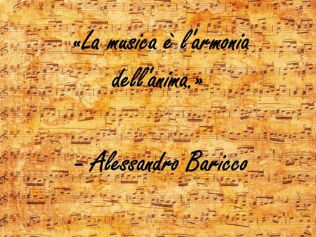 «La musica è l'armonia dell'anima.» - Alessandro Baricco