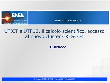 G. Bracco UTFUS/UTICT - Frascati 10 Febbraio 2014 Frascati 10 Febbraio 2014 UTICT e UTFUS, il calcolo scientifico, accesso al nuovo cluster CRESCO4 G.Bracco.