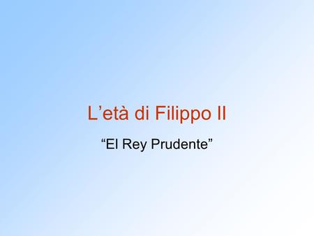 L’età di Filippo II “El Rey Prudente”.