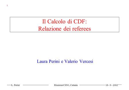 L. Perini Riunione CSN1, Catania 18 - 9 - 2002 1 Il Calcolo di CDF: Relazione dei referees Laura Perini e Valerio Vercesi.