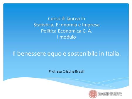 Corso di laurea in Statistica, Economia e Impresa Politica Economica C. A. I modulo Il benessere equo e sostenibile in Italia. Prof. ssa Cristina Brasili.