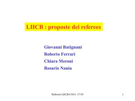Referees LHCB-CSN1 07/051 LHCB : proposte dei referees Giovanni Batignani Roberto Ferrari Chiara Meroni Rosario Nania.