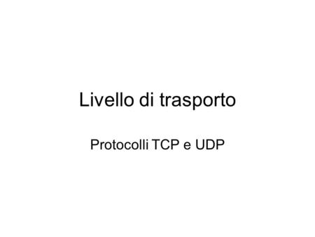 Livello di trasporto Protocolli TCP e UDP.