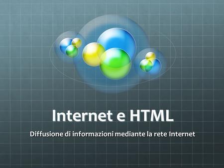 Internet e HTML Diffusione di informazioni mediante la rete Internet.
