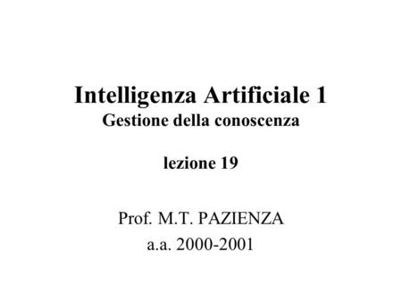 Intelligenza Artificiale 1 Gestione della conoscenza lezione 19 Prof. M.T. PAZIENZA a.a. 2000-2001.