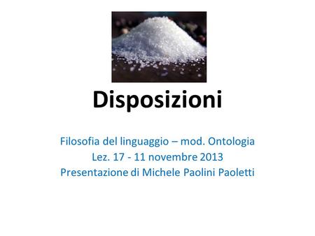 Disposizioni Filosofia del linguaggio – mod. Ontologia Lez. 17 - 11 novembre 2013 Presentazione di Michele Paolini Paoletti.