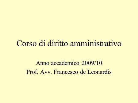 Corso di diritto amministrativo Anno accademico 2009/10 Prof. Avv. Francesco de Leonardis.