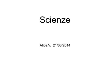 Scienze Alice V. 21/03/2014.