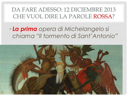 DA FARE ADESSO: 12 DICIEMBRE 2013 CHE VUOL DIRE LA PAROLE ROSSA? La prima opera di Michelangelo si chiama “Il tormento di Sant’Antonio”