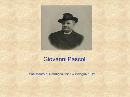 Giovanni Pascoli San Mauro di Romagna 1855 – Bologna 1912