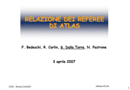 1 referee-ATLAS CSN I, Roma 2-3/4/2007 RELAZIONE DEI REFEREE DI ATLAS F. Bedeschi, R. Carlin, S. Dalla Torre, N. Pastrone 3 aprile 2007.