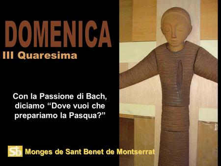 Monges de Sant Benet de Montserrat Con la Passione di Bach, diciamo “Dove vuoi che prepariamo la Pasqua?” III Quaresima.