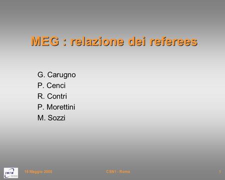 16 Maggio 2005CSN1 - Roma1 MEG : relazione dei referees G. Carugno P. Cenci R. Contri P. Morettini M. Sozzi.