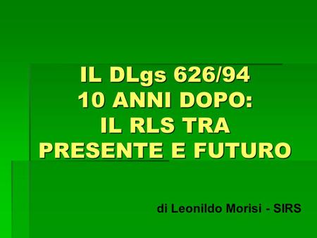IL DLgs 626/94 10 ANNI DOPO: IL RLS TRA PRESENTE E FUTURO di Leonildo Morisi - SIRS.