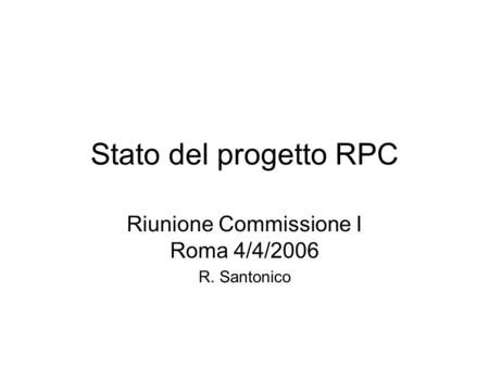 Stato del progetto RPC Riunione Commissione I Roma 4/4/2006 R. Santonico.