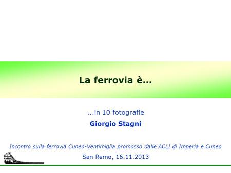 La ferrovia è... Incontro sulla ferrovia Cuneo-Ventimiglia promosso dalle ACLI di Imperia e Cuneo San Remo, 16.11.2013...in 10 fotografie Giorgio Stagni.