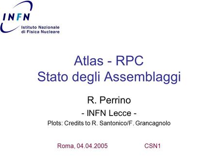 Atlas - RPC Stato degli Assemblaggi R. Perrino - INFN Lecce - Plots: Credits to R. Santonico/F. Grancagnolo Roma, 04.04.2005CSN1.