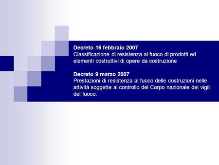 Decreto 16 febbraio 2007 Classificazione di resistenza al fuoco di prodotti ed elementi costruttivi di opere da costruzione Decreto 9 marzo 2007 Prestazioni.