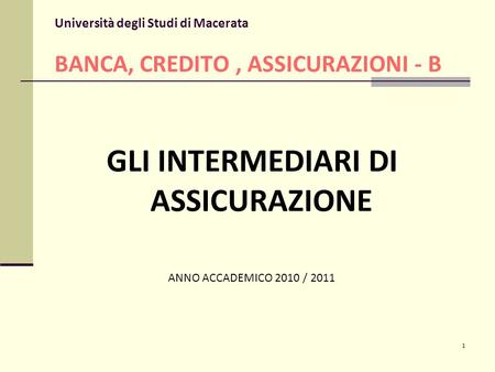 1 Università degli Studi di Macerata BANCA, CREDITO, ASSICURAZIONI - B GLI INTERMEDIARI DI ASSICURAZIONE ANNO ACCADEMICO 2010 / 2011.