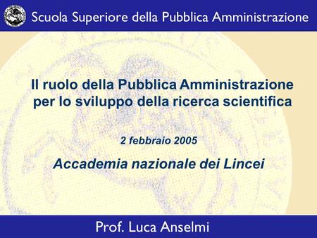 Il ruolo della Pubblica Amministrazione per lo sviluppo della ricerca scientifica 2 febbraio 2005 Accademia nazionale dei Lincei.