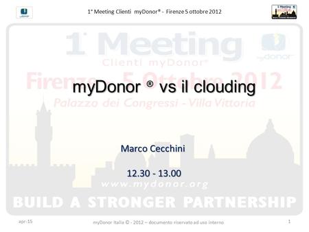 Apr-151 1° Meeting Clienti myDonor® - Firenze 5 ottobre 2012 myDonor vs il clouding myDonor ® vs il clouding Marco Cecchini 12.30 - 13.00 myDonor Italia.