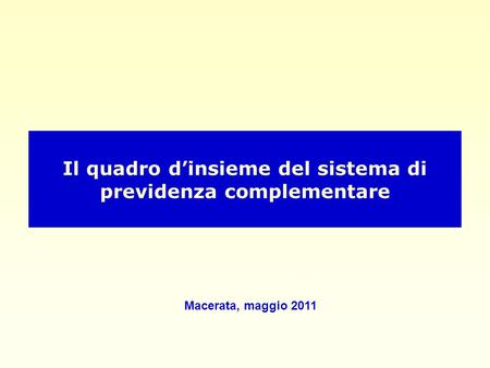 Il quadro d’insieme del sistema di previdenza complementare Macerata, maggio 2011.