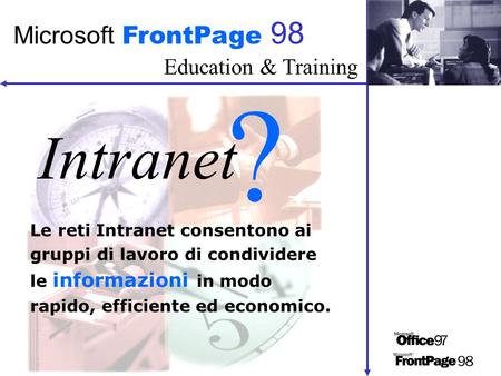 Education & Training Microsoft FrontPage 98 Intranet ? Le reti Intranet consentono ai gruppi di lavoro di condividere le informazioni in modo rapido, efficiente.