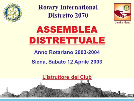 Rotary International Distretto 2070 ASSEMBLEA DISTRETTUALE Anno Rotariano 2003-2004 Siena, Sabato 12 Aprile 2003 L’Istruttore del Club.