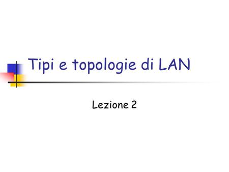 Tipi e topologie di LAN Lezione 2.