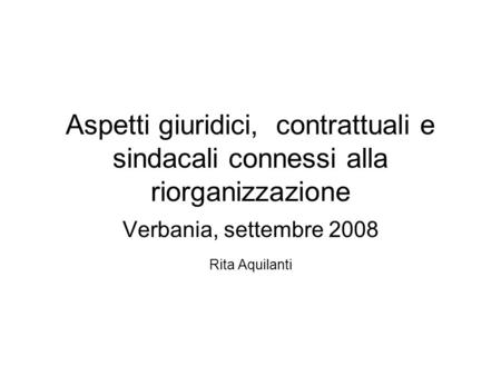 Aspetti giuridici, contrattuali e sindacali connessi alla riorganizzazione Verbania, settembre 2008 Rita Aquilanti.