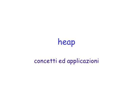 Heap concetti ed applicazioni. maggio 2002ASD - Heap2 heap heap = catasta condizione di heap 1.albero binario perfettamente bilanciato 2.tutte le foglie.