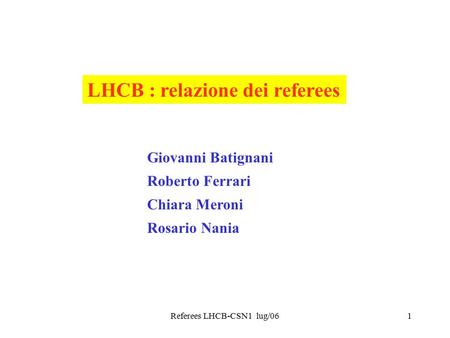 Referees LHCB-CSN1 lug/061 LHCB : relazione dei referees Giovanni Batignani Roberto Ferrari Chiara Meroni Rosario Nania.