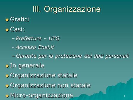 1 III. Organizzazione  Grafici  Casi: –Prefetture – UTG –Accesso Enel.it –Garante per la protezione dei dati personali  In generale  Organizzazione.