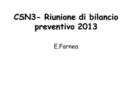 CSN3- Riunione di bilancio preventivo 2013 E.Farnea.