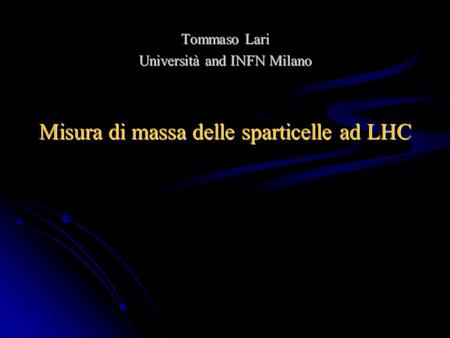 Misura di massa delle sparticelle ad LHC Tommaso Lari Università and INFN Milano.
