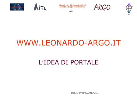 WWW.LEONARDO-ARGO.IT L’IDEA DI PORTALE Napoli 15 – 19 dicembre 2003 Grande albergo Mediterraneo LUCIO PARASCANDOLO.