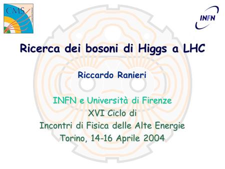 Ricerca dei bosoni di Higgs a LHC Riccardo Ranieri INFN e Università di Firenze XVI Ciclo di Incontri di Fisica delle Alte Energie Torino, 14-16 Aprile.