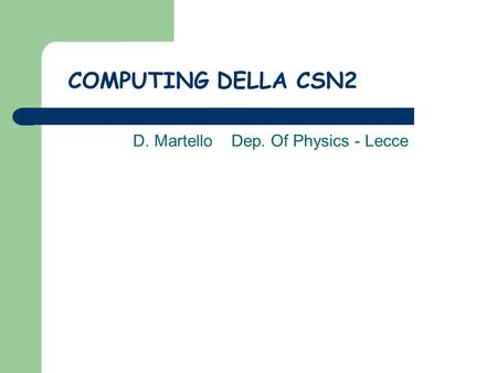COMPUTING DELLA CSN2 D. Martello Dep. Of Physics - Lecce.
