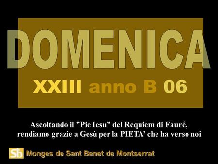Monges de Sant Benet de Montserrat Ascoltando il ”Pie Iesu” del Requiem di Fauré, rendiamo grazie a Gesù per la PIETA’ che ha verso noi XXIII anno B 06.