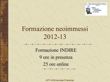 UST-VA Emanuela Chiarenza Formazione neoimmessi 2012-13 Formazione INDIRE 9 ore in presenza 25 ore online.