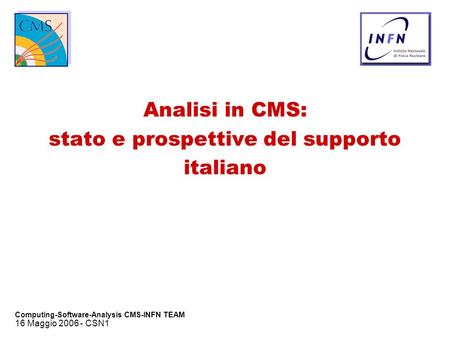 16 Maggio 2006 - CSN1 Computing-Software-Analysis CMS-INFN TEAM Analisi in CMS: stato e prospettive del supporto italiano.
