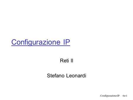 Configurazione IP4a-1 Configurazione IP Reti II Stefano Leonardi.